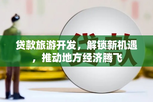 巴马贷款旅游开发，解锁新机遇，推动地方经济腾飞