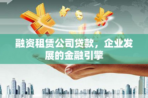 巴马融资租赁公司贷款，企业发展的金融引擎