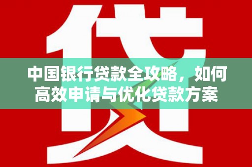 巴马中国银行贷款全攻略，如何高效申请与优化贷款方案