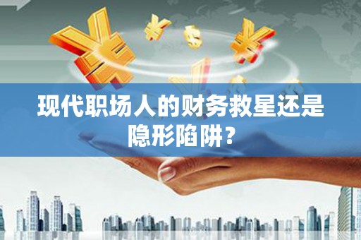 巴马现代职场人的财务救星还是隐形陷阱？