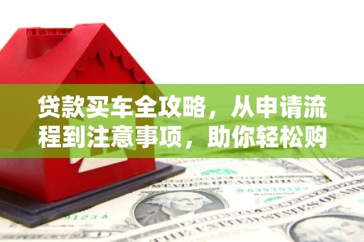 巴马贷款买车全攻略，从申请流程到注意事项，助你轻松购车