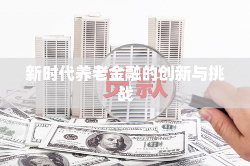 巴马新时代养老金融的创新与挑战