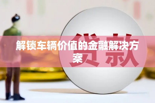 巴马解锁车辆价值的金融解决方案
