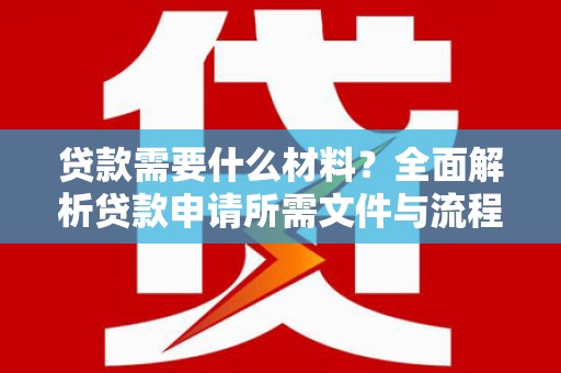 巴马贷款需要什么材料？全面解析贷款申请所需文件与流程