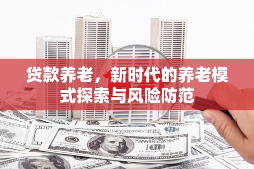 巴马贷款养老，新时代的养老模式探索与风险防范